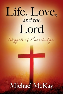 Life, Love, and the Lord: Nuggets of Knowledge by McKay, Michael