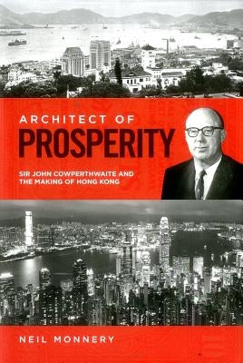 Architect of Prosperity: Sir John Cowperthwaite and the Making of Hong Kong by Monnery, Neil