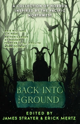 Back Into The Ground: An Anthology Of Pacific Northwest Inspired Horror by Mertz, Erick