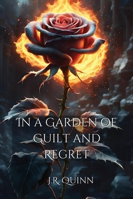 In a Garden of Guilt and Regret by Quinn, J. R.