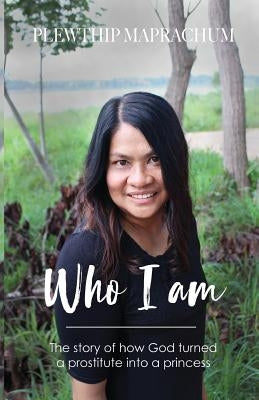 Who Am I: The Story of How God Turned a Prostitute Into a Princess by Maprachum, Plewthip