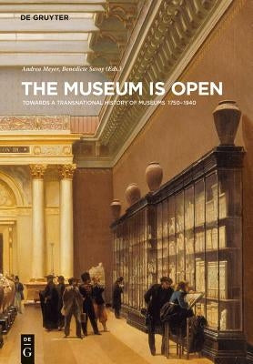 The Museum Is Open: Towards a Transnational History of Museums 1750-1940 by Meyer, Andrea