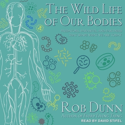 The Wild Life of Our Bodies Lib/E: Predators, Parasites, and Partners That Shape Who We Are Today by Dunn, Rob