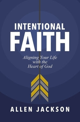 Intentional Faith: Aligning Your Life with the Heart of God by Jackson, Allen