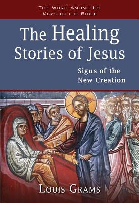 The Healing Stories of Jesus: Signs of the New Creation by Grams, Louis