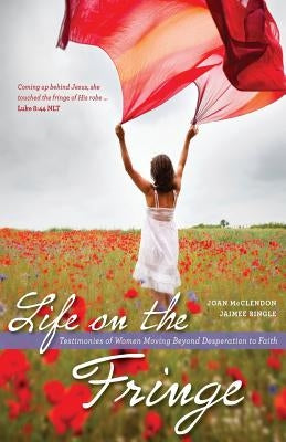 Life on the Fringe: Testimonies of Women Moving Beyond Desperation to Faith by Bingle, Jaimee