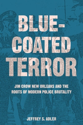 Bluecoated Terror: Jim Crow New Orleans and the Roots of Modern Police Brutality by Adler, Jeffrey S.