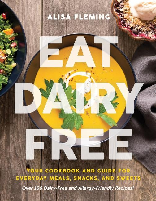 Eat Dairy Free: Your Essential Cookbook for Everyday Meals, Snacks, and Sweets by Fleming, Alisa