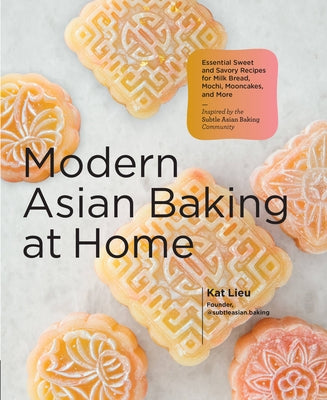 Modern Asian Baking at Home: Essential Sweet and Savory Recipes for Milk Bread, Mochi, Mooncakes, and More; Inspired by the Subtle Asian Baking Commun by Lieu, Kat