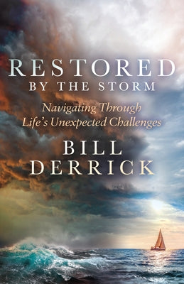 Restored by the Storm: Navigating Through Life's Unexpected Challenges by Derrick, Bill