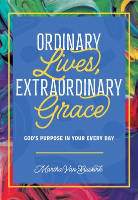 Ordinary Lives, Extraordinary Grace - God's purpose in Your Every Day by Van Buskirk, Martha