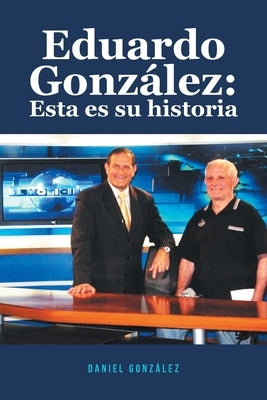 Eduardo González: Esta es su historia by Gonz&#225;lez, Daniel