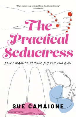 The Practical Seductress: How I Learned to Take My Hat and Run by Sue, Camaione