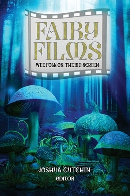 Fairy Films: Wee Folk on the Big Screen by Cutchin, Joshua