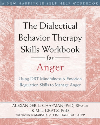 The Dialectical Behavior Therapy Skills Workbook for Anger: Using DBT Mindfulness and Emotion Regulation Skills to Manage Anger by Chapman, Alexander L.