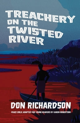 Treachery on the Twisted River: A Young-Adult Adaptation of "Peace Child," by Don Richardson by Richardson, Don