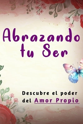 Abrazando tu Ser: No Mendigues Afecto y Descubre El Poder del Amor Propio Como una Mujer Sabia. by Castillo, Rosa