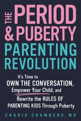The Period and Puberty Parenting Revolution: It's Time to Own the Conversation, Empower Your Child, and Rewrite the Rules of Parenting Kids Through Pu by Chambers, Charis, MD