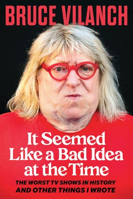It Seemed Like a Bad Idea at the Time: The Worst TV Shows in History and Other Things I Wrote by Vilanch, Bruce