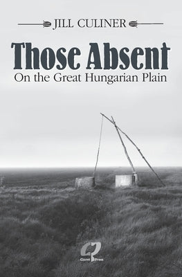 Those Absent On the Great Hungarian Plain: Winner of the Canadian Jewish Literary Award for Biographies/Memoirs 2024 by Culiner, Jill