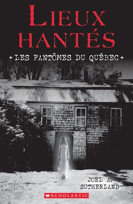Lieux Hantés: Les Fantômes Du Québec by Sutherland, Joel A.