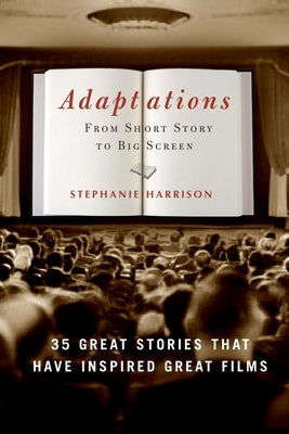 Adaptations: From Short Story to Big Screen: 35 Great Stories That Have Inspired Great Films by Harrison, Stephanie