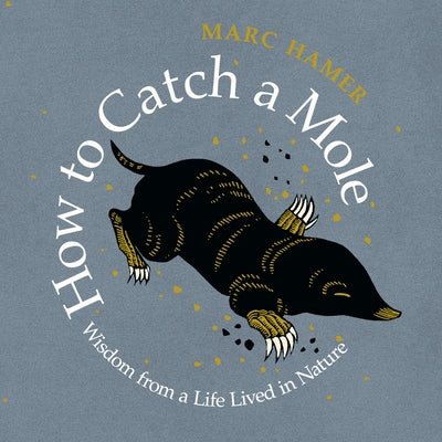 How to Catch a Mole: Wisdom from a Life Lived in Nature by Hamer, Marc