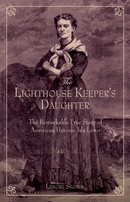 The Lighthouse Keeper's Daughter: The Remarkable True Story Of American Heroine Ida Lewis by Skomal, Lenore
