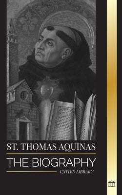St. Thomas Aquinas: The Biography a Priest with a Spiritual Philosophy and Direction that found Thomism by Library, United