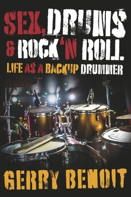 Sex, Drums & Rock 'n Roll: Life as a Backup Drummer by Benoit, Gerry