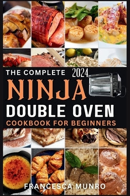 The Complete Ninja Double Oven Cookbook For Beginners 2024: Your Comprehensive Guide to Mastering to Fast, Easy, and Delicious Recipes (Gourmet and Sp by Munro, Francesca