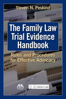 The Family Law Trial Evidence Handbook: Rules and Procedures for Effective Advocacy by Peskind, Steven N.