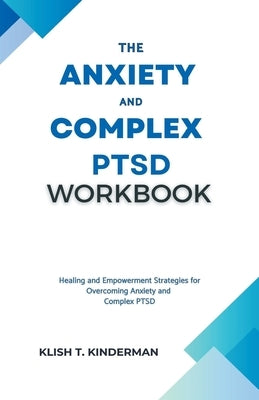 The Anxiety and Complex PTSD Workbook by Kinderman, Klish T.