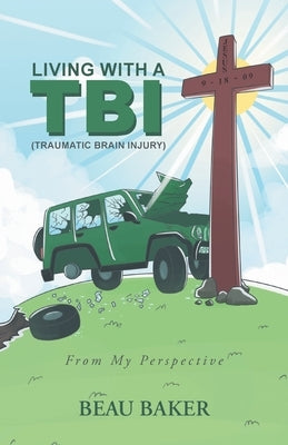 Living with A TBI (Traumatic Brain Injury): From My Perspective by Baker, Beau