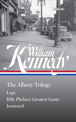 William Kennedy: The Albany Trilogy (Loa #397): Legs / Billy Phelan's Greatest Game / Ironweed by Kennedy, William