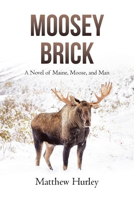 Moosey Brick: A Novel of Maine, Moose, and Man by Hurley, Matthew