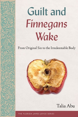 Guilt and Finnegans Wake: From Original Sin to the Irredeemable Body by Abu, Talia