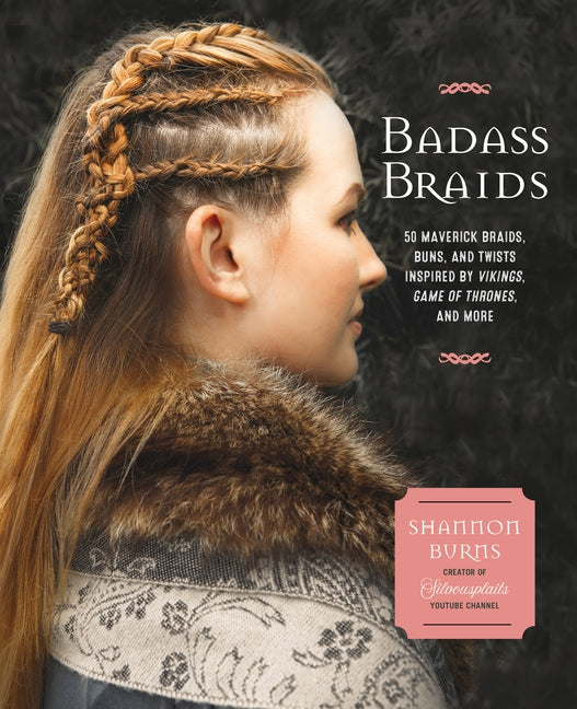 Badass Braids: 45 Maverick Braids, Buns, and Twists Inspired by Vikings, Game of Thrones, and More by Burns, Shannon