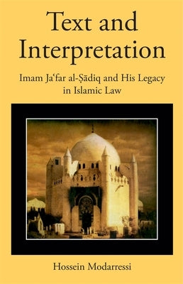 Text and Interpretation: Imam Ja&#703;far Al-&#7778;&#257;diq and His Legacy in Islamic Law by Modarressi, Hossein