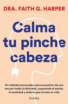 Calma Tu Pinche Cabeza: Superando El Estr?s, La Ansiedad Y Todo Lo Que Arruine Tu Vida / Unfuck Your Brain by Harper, Faith G.