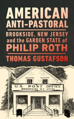 American Anti-Pastoral: Brookside, New Jersey and the Garden State of Philip Roth by Gustafson, Thomas