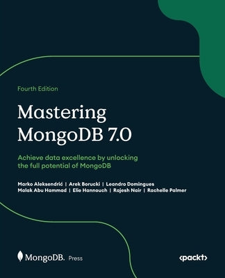 Mastering MongoDB 7.0 - Fourth Edition: Achieve data excellence by unlocking the full potential of MongoDB by Aleksendric, Marko