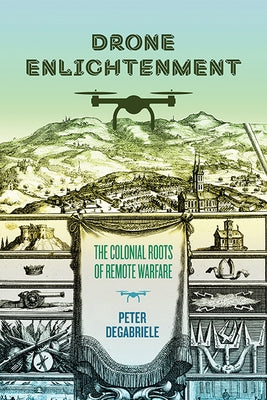 Drone Enlightenment: The Colonial Roots of Remote Warfare by Degabriele, Peter