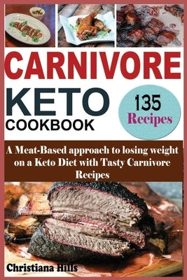 Carnivore Keto Cookbook: A Meat-Based approach to losing Weight on a Keto Diet with Tasty Carnivore Recipes by Hills, Christiana