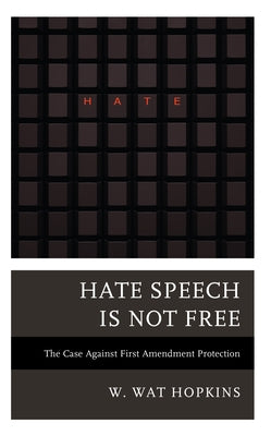 Hate Speech Is Not Free: The Case Against First Amendment Protection by Hopkins, W. Wat