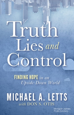 Truth, Lies and Control: Finding Hope in an Upside-Down World by Letts, Michael A.