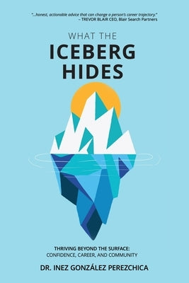 What the Iceberg Hides - Thriving Beyond the Surface: Confidence, Career, and Community by GonzÃ¡lez Perezchica, Inez