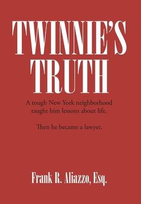 Twinnie's Truth: A tough New York neighborhood taught him lessons about life. Then he became a lawyer. by Aliazzo, Esq Frank R.