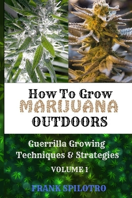 How to Grow Marijuana Outdoors: Guerrilla Growing Techniques & Strategies by Spilotro, Frank