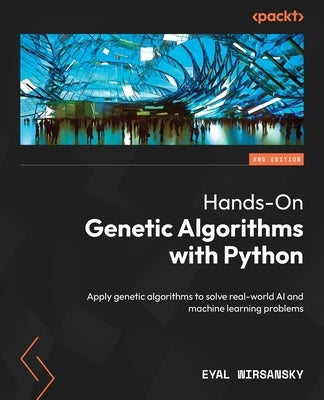 Hands-On Genetic Algorithms with Python - Second Edition: Apply genetic algorithms to solve real-world AI and machine learning problems by Wirsansky, Eyal